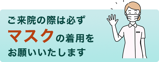 ご来院の際は必ずマスクの着用をお願いいたします